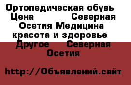 Ортопедическая обувь › Цена ­ 2 500 - Северная Осетия Медицина, красота и здоровье » Другое   . Северная Осетия